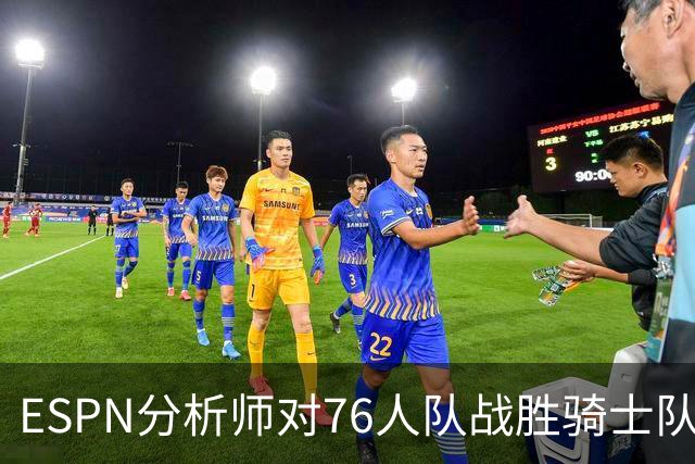 ESPN分析师对76人队战胜骑士队的历史性逆转，给予了高度评价