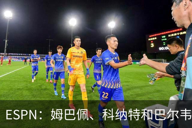 ESPN：姆巴佩、科纳特和巴尔韦德均有伤，但预计都能赶上国家德比