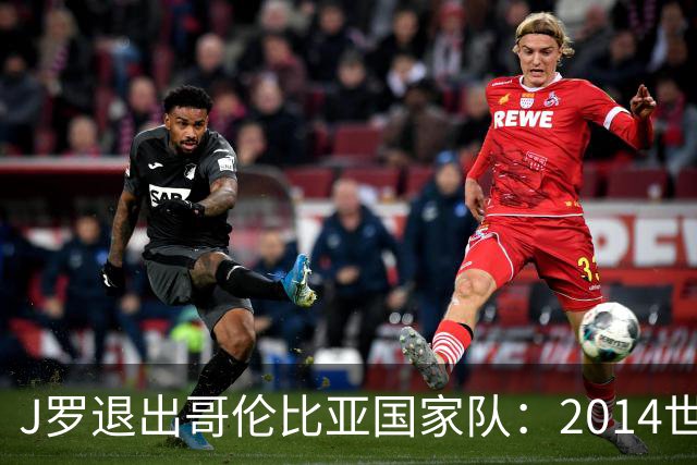 J罗退出哥伦比亚国家队：2014世界杯金靴为何再没回到那个巅峰？