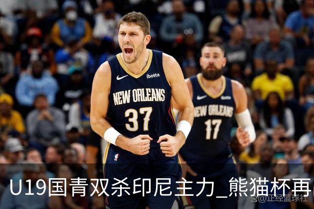 U19国青双杀印尼主力 熊猫杯再战韩国检验成色